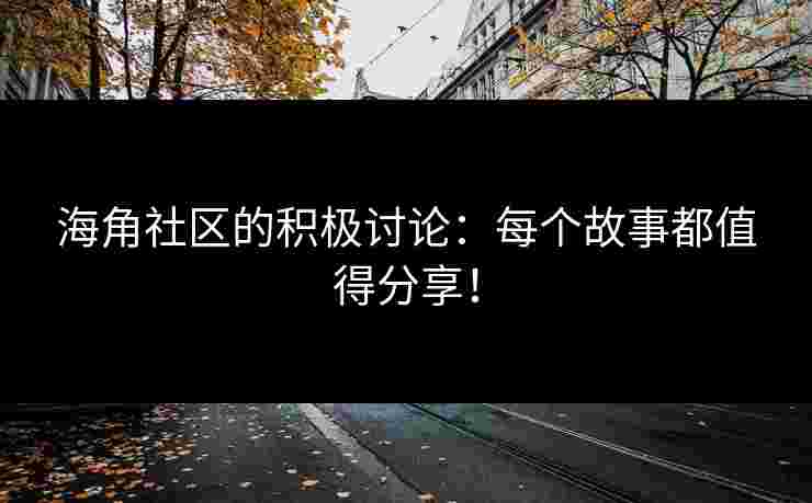海角社区的积极讨论:每个故事都值得分享! 海角社区的积极讨论:每个故事都值得分享!