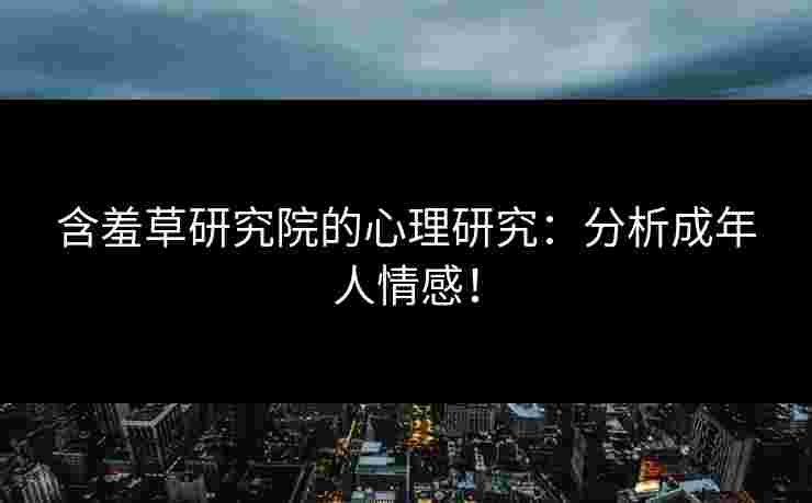含羞草研究院的心理研究:分析成年人情感! 含羞草研究院的心理研究:分析成年人情感!