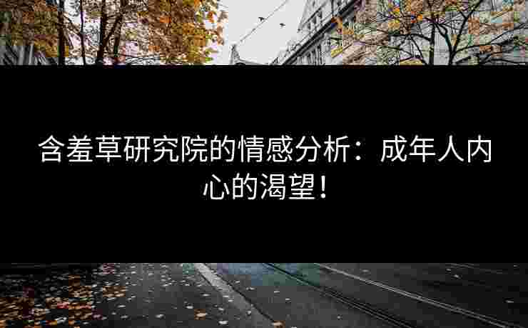 含羞草研究院的情感分析：成年人内心的渴望！